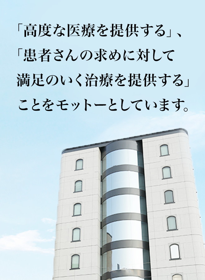 「高度な医療を提供する」、　「患者さんの求めに対して満足のいく治療を提供する」ことをモットーとしています。