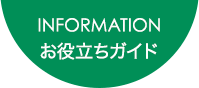 INFORMATION お役立ちガイド